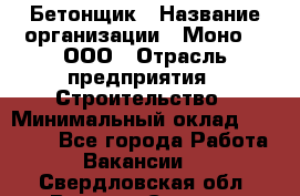 Бетонщик › Название организации ­ Моно-2, ООО › Отрасль предприятия ­ Строительство › Минимальный оклад ­ 40 000 - Все города Работа » Вакансии   . Свердловская обл.,Верхняя Салда г.